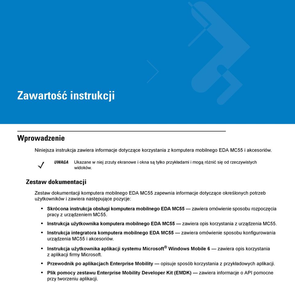 Zestaw dokumentacji Zestaw dokumentacji komputera mobilnego EDA MC55 zapewnia informacje dotyczące określonych potrzeb użytkowników i zawiera następujące pozycje: Skrócona instrukcja obsługi