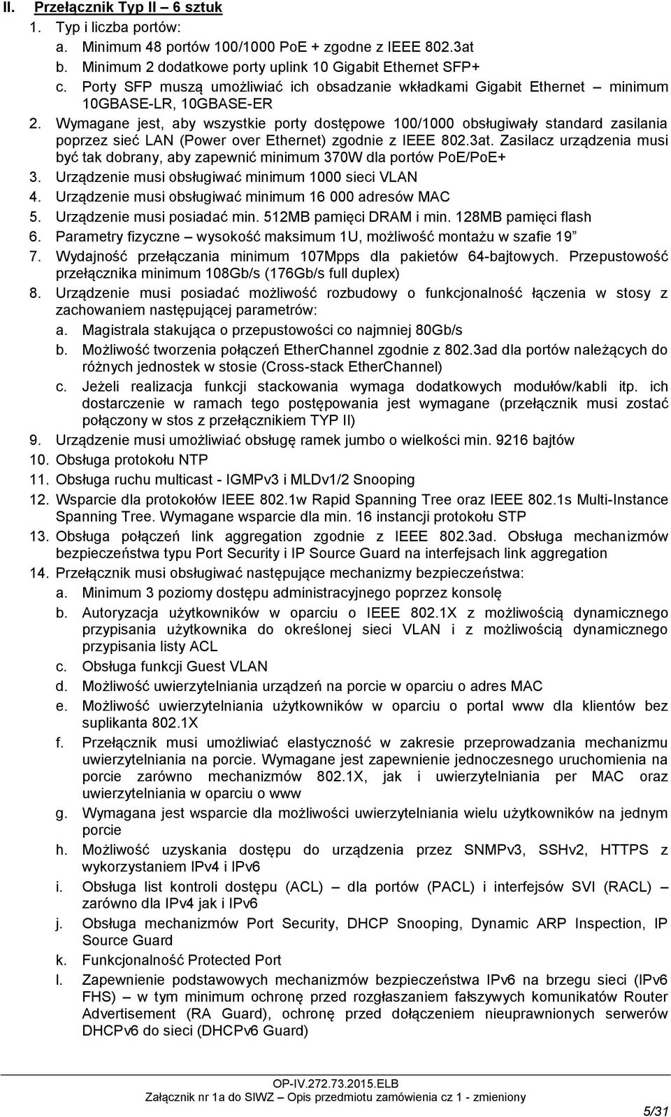 Wymagane jest, aby wszystkie porty dostępowe 100/1000 obsługiwały standard zasilania poprzez sieć LAN (Power over Ethernet) zgodnie z IEEE 802.3at.