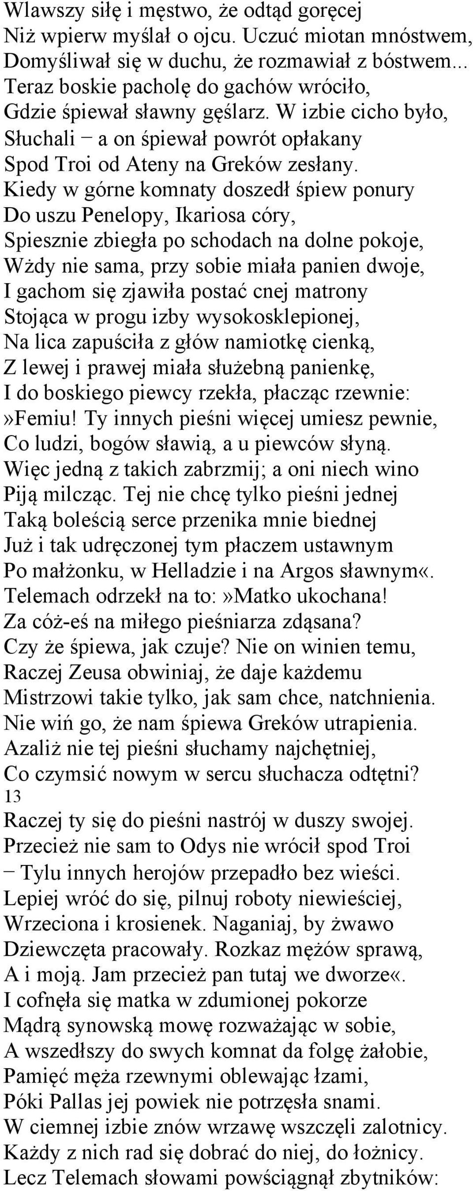 Kiedy w górne komnaty doszedł śpiew ponury Do uszu Penelopy, Ikariosa córy, Spiesznie zbiegła po schodach na dolne pokoje, Wżdy nie sama, przy sobie miała panien dwoje, I gachom się zjawiła postać