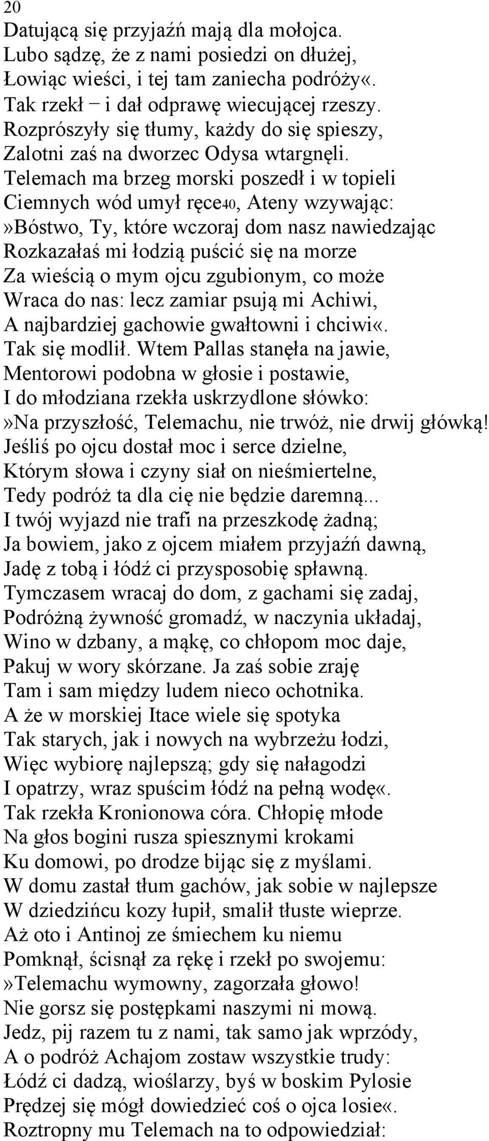 Telemach ma brzeg morski poszedł i w topieli Ciemnych wód umył ręce40, Ateny wzywając:»bóstwo, Ty, które wczoraj dom nasz nawiedzając Rozkazałaś mi łodzią puścić się na morze Za wieścią o mym ojcu