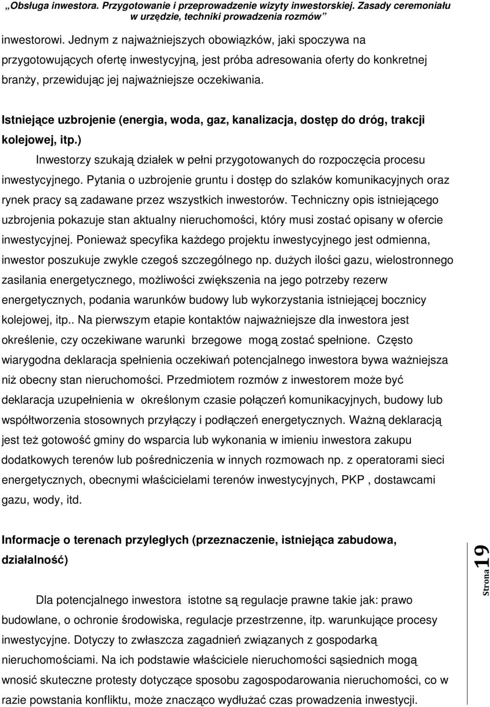 Pytania o uzbrojenie gruntu i dostęp do szlaków komunikacyjnych oraz rynek pracy są zadawane przez wszystkich inwestorów.