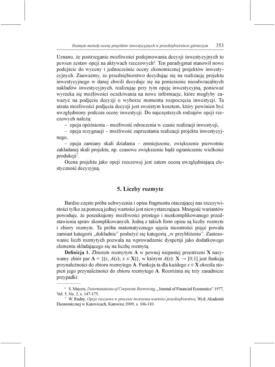 Zauważmy, że przedsiębiorstwo decydując się na realizację projektu inwestycyjnego w danej chwili decyduje się na poniesienie nieodwracalnych nakładów inwestycyjnych, realizując przy tym opcję