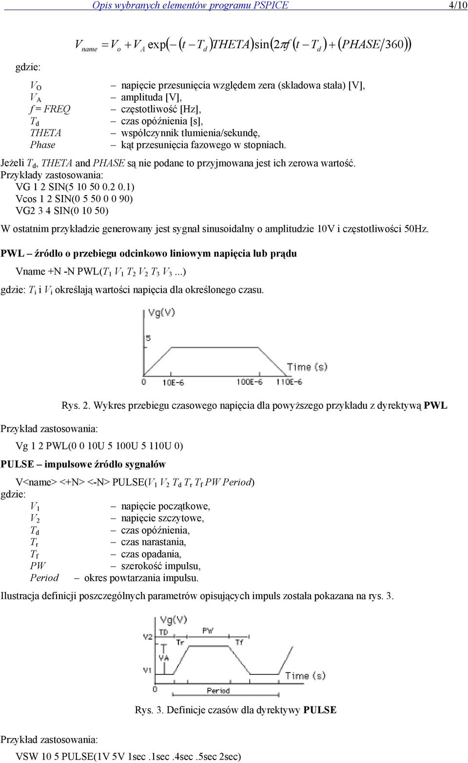 Jeżeli T d, THETA and PHASE są nie podane to przyjmowana jest ich zerowa wartość. Przykłady zastosowania: VG 1 2 SIN(5 10 50 0.2 0.