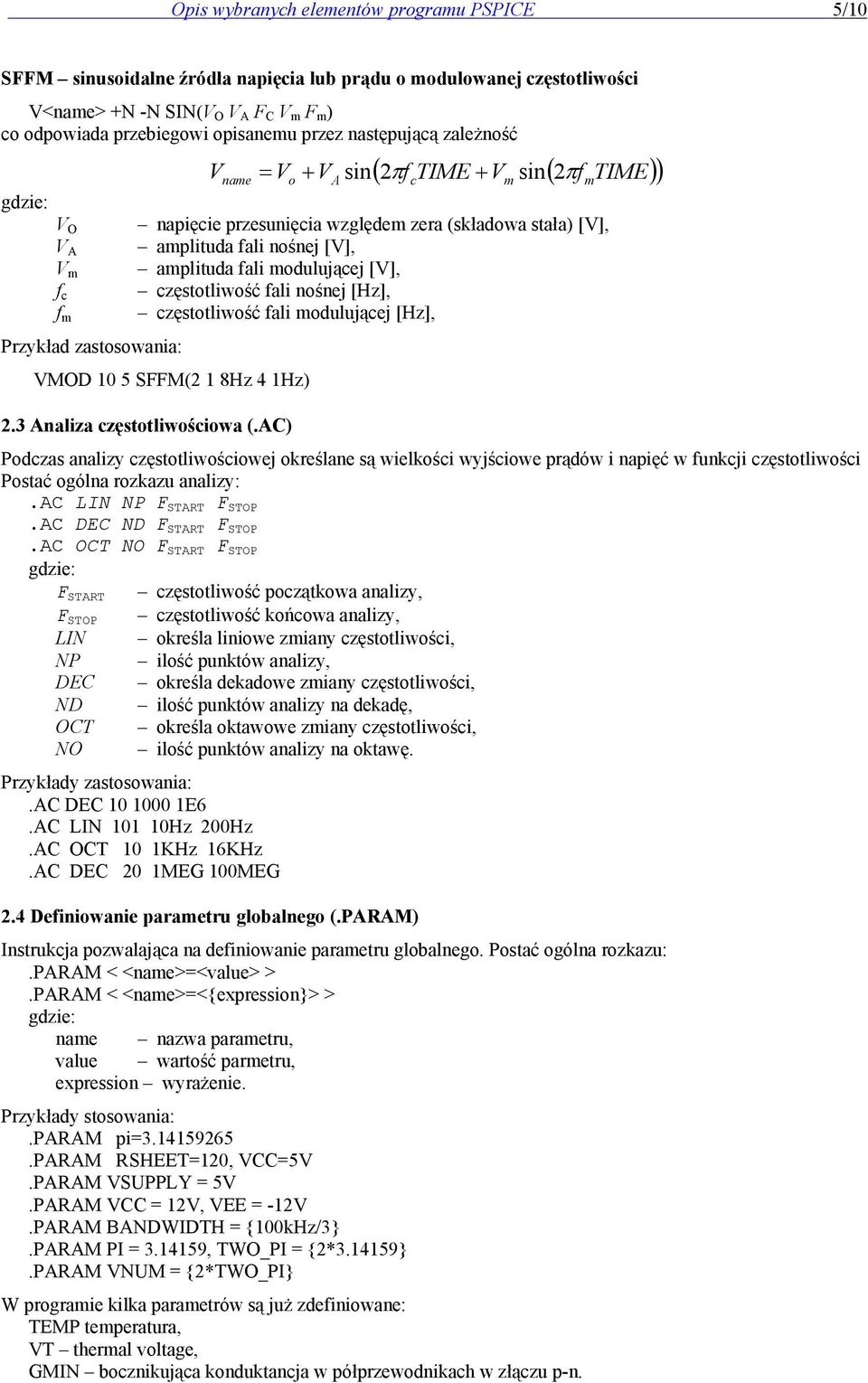 modulującej [V], f c częstotliwość fali nośnej [Hz], f m częstotliwość fali modulującej [Hz], Przykład zastosowania: VMOD 10 5 SFFM(2 1 8Hz 4 1Hz) 2.3 Analiza częstotliwościowa (.