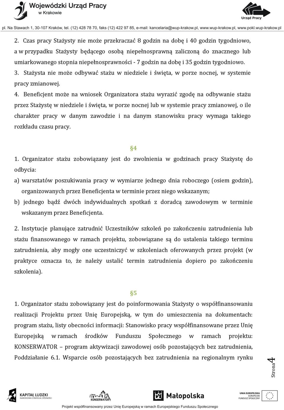 niepełnosprawności - 7 godzin na dobę i 35 godzin tygodniowo. 3. Stażysta nie może odbywać stażu w niedziele i święta, w porze nocnej, w systemie pracy zmianowej. 4.