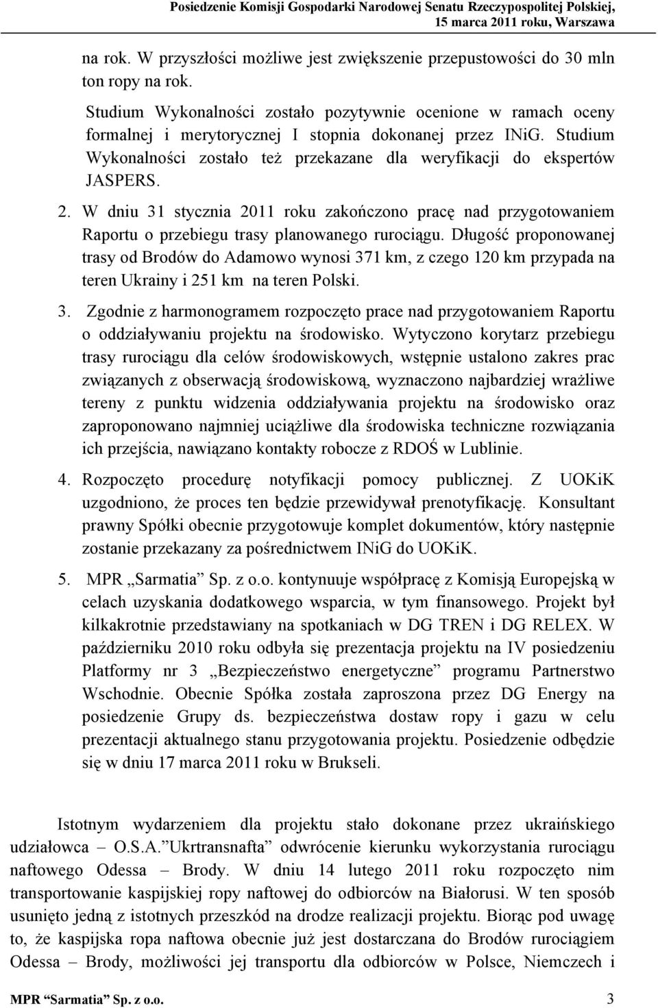 Studium Wykonalności zostało też przekazane dla weryfikacji do ekspertów JASPERS. 2. W dniu 31 stycznia 2011 roku zakończono pracę nad przygotowaniem Raportu o przebiegu trasy planowanego rurociągu.