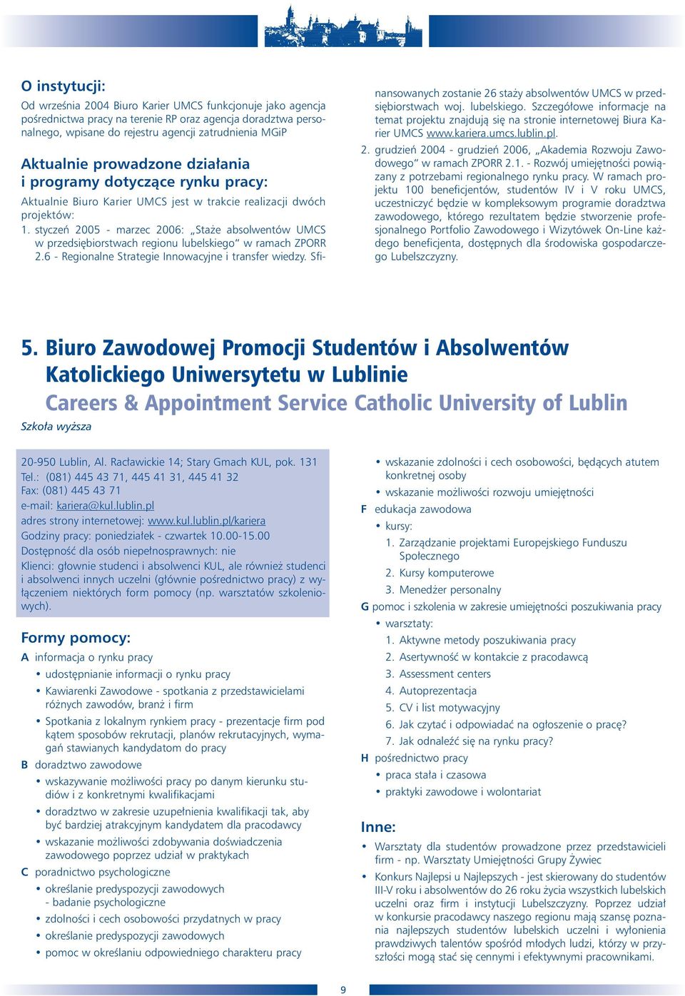 styczeƒ 2005 - marzec 2006: Sta e absolwentów UMCS w przedsi biorstwach regionu lubelskiego w ramach ZPORR 2.6 - Regionalne Strategie Innowacyjne i transfer wiedzy.