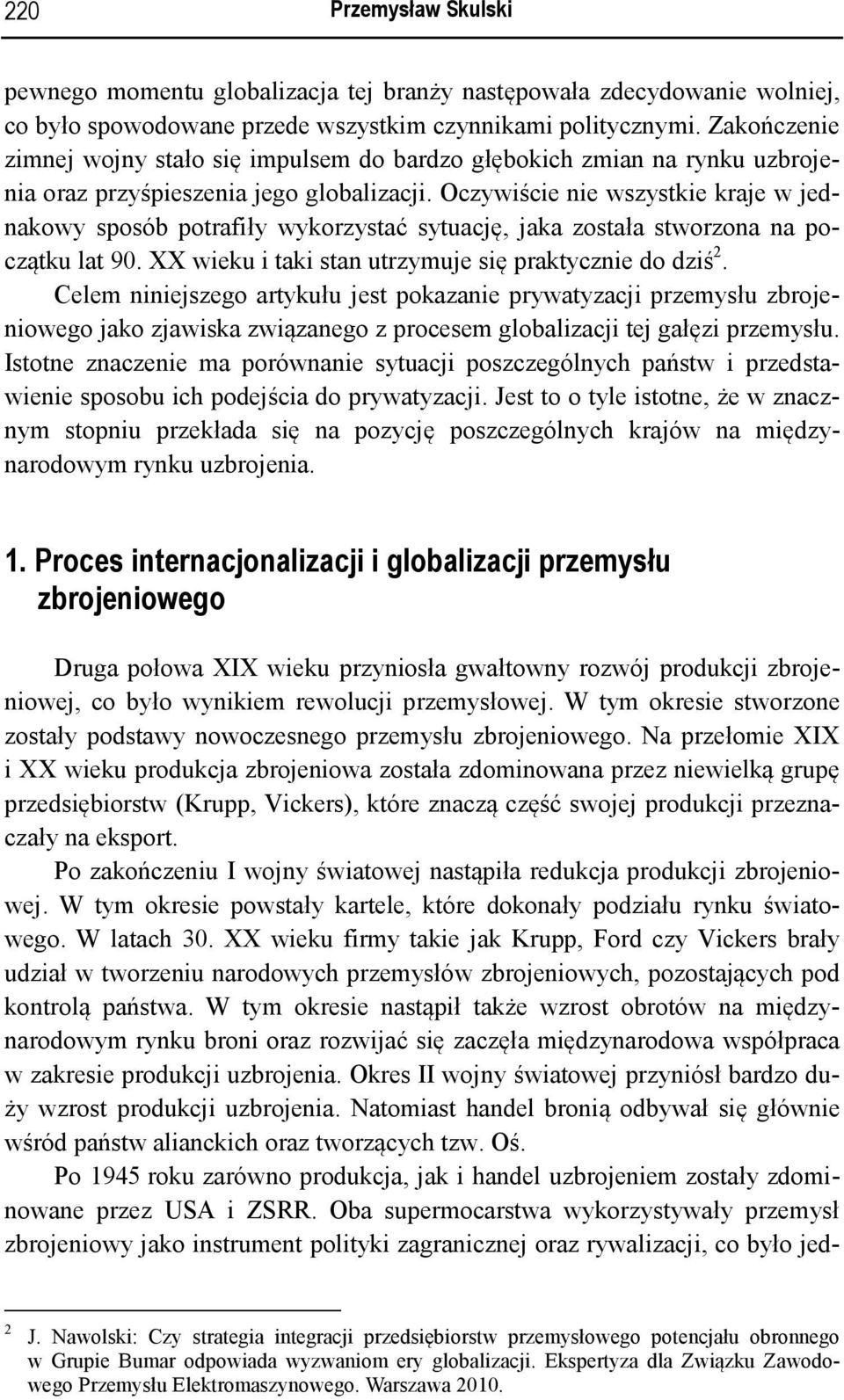 Oczywiście nie wszystkie kraje w jednakowy sposób potrafiły wykorzystać sytuację, jaka została stworzona na początku lat 90. XX wieku i taki stan utrzymuje się praktycznie do dziś 2.