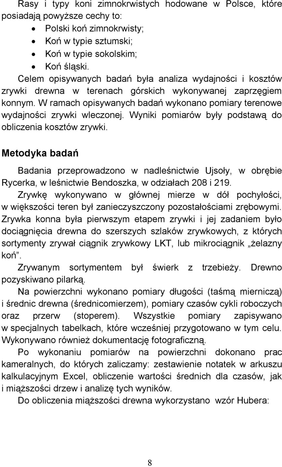 W ramach opisywanych badań wykonano pomiary terenowe wydajności zrywki wleczonej. Wyniki pomiarów były podstawą do obliczenia kosztów zrywki.