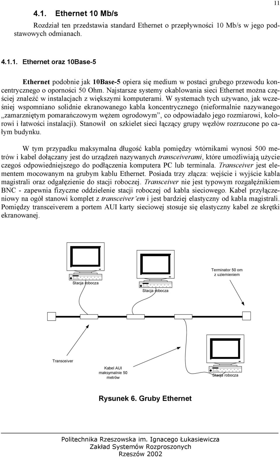 W systemach tych używano, jak wcześniej wspomniano solidnie ekranowanego kabla koncentrycznego (nieformalnie nazywanego zamarzniętym pomarańczowym wężem ogrodowym, co odpowiadało jego rozmiarowi,