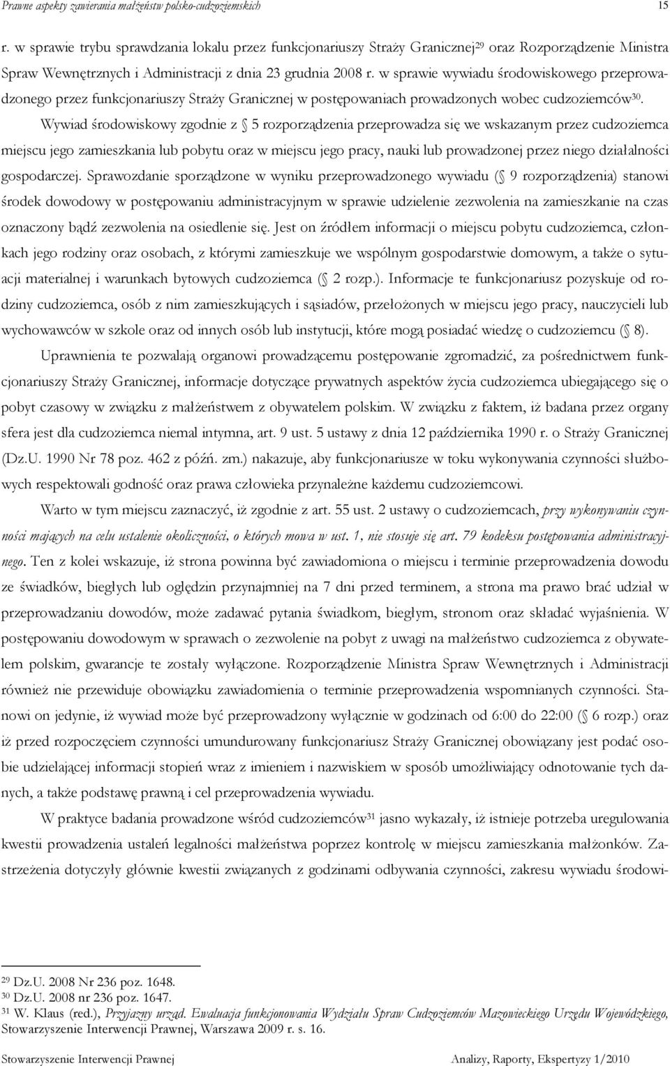 Wywiad środowiskowy zgodnie z 5 rozporządzenia przeprowadza się we wskazanym przez cudzoziemca miejscu jego zamieszkania lub pobytu oraz w miejscu jego pracy, nauki lub prowadzonej przez niego