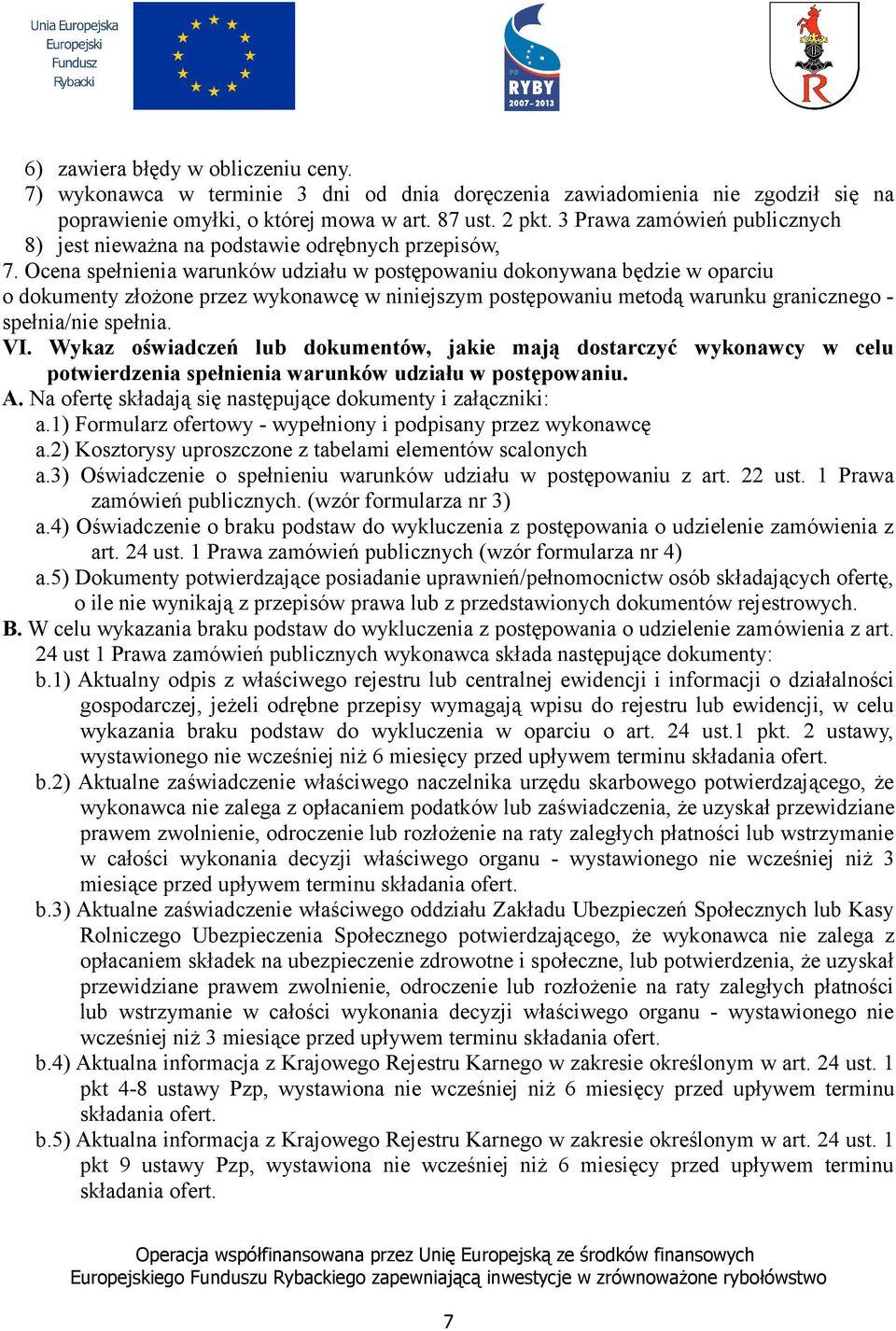 Ocena spełnienia warunków udziału w postępowaniu dokonywana będzie w oparciu o dokumenty złożone przez wykonawcę w niniejszym postępowaniu metodą warunku granicznego - spełnia/nie spełnia. VI.