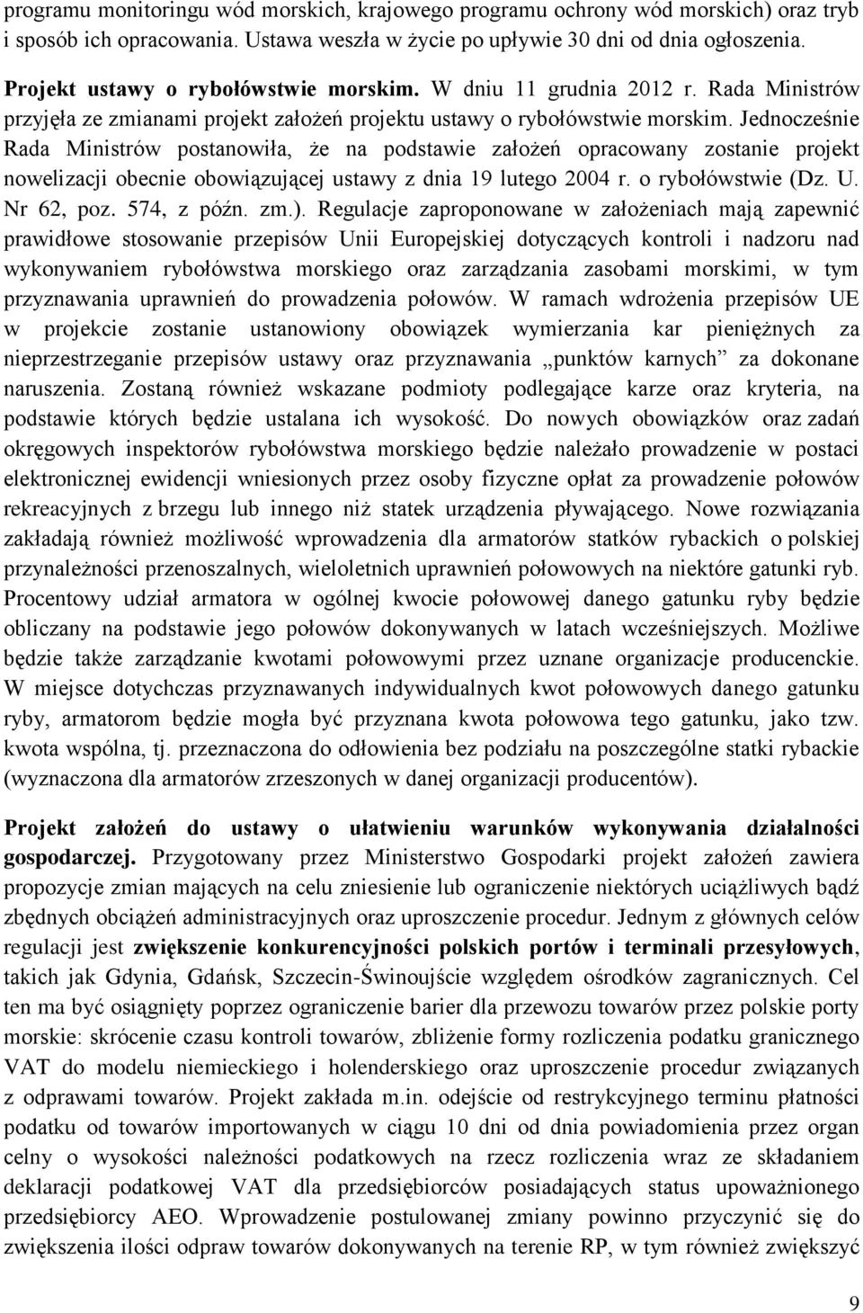 Jednocześnie Rada Ministrów postanowiła, że na podstawie założeń opracowany zostanie projekt nowelizacji obecnie obowiązującej ustawy z dnia 19 lutego 2004 r. o rybołówstwie (Dz. U. Nr 62, poz.