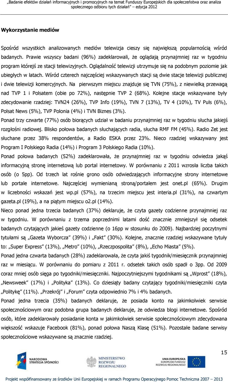 Oglądalność telewizji utrzymuje się na podobnym poziomie jak ubiegłych w latach. Wśród czterech najczęściej wskazywanych stacji są dwie stacje telewizji publicznej i dwie telewizji komercyjnych.