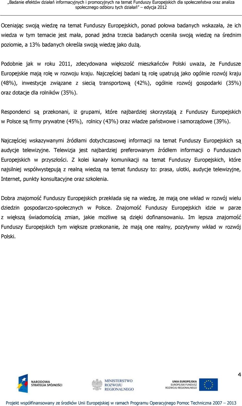 Najczęściej badani tą rolę upatrują jako ogólnie rozwój kraju (48%), inwestycje związane z siecią transportową (42%), ogólnie rozwój gospodarki (35%) oraz dotacje dla rolników (35%).