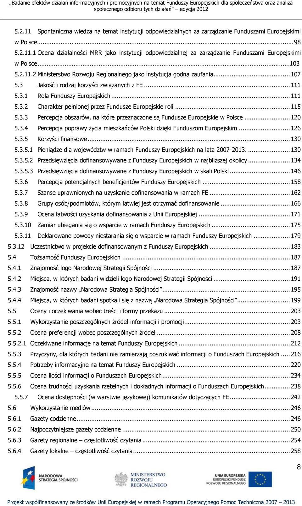 .. 115 5.3.3 Percepcja obszarów, na które przeznaczone są Fundusze Europejskie w Polsce... 120 5.3.4 Percepcja poprawy życia mieszkańców Polski dzięki Funduszom Europejskim... 126 5.3.5 Korzyści finansowe.