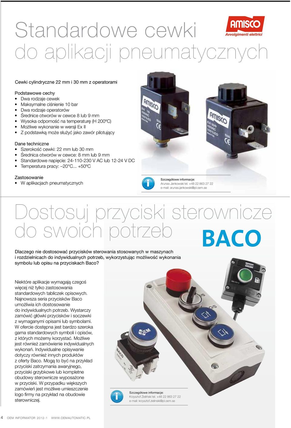 otworów w cewce: 8 mm lub 9 mm Standardowe napięcie: 24-110-230 V AC lub 12-24 V DC Temperatura pracy: 20 C... +50ºC Zastosowanie W aplikacjach pneumatycznych Arunas Jankowski tel.