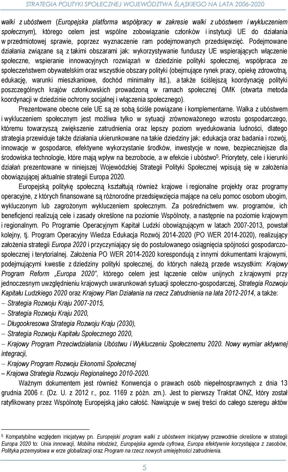 Podejmowane działania związane są z takimi obszarami jak: wykorzystywanie funduszy UE wspierających włączenie społeczne, wspieranie innowacyjnych rozwiązań w dziedzinie polityki społecznej,