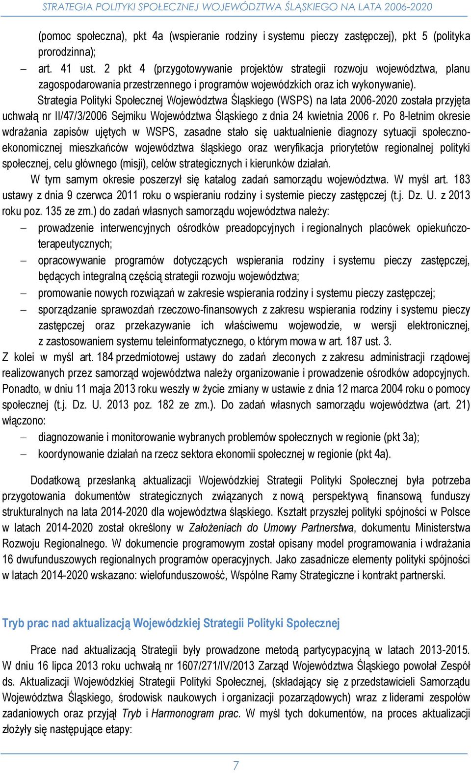 Strategia Polityki Społecznej Województwa Śląskiego (WSPS) na lata 2006-2020 została przyjęta uchwałą nr II/47/3/2006 Sejmiku Województwa Śląskiego z dnia 24 kwietnia 2006 r.