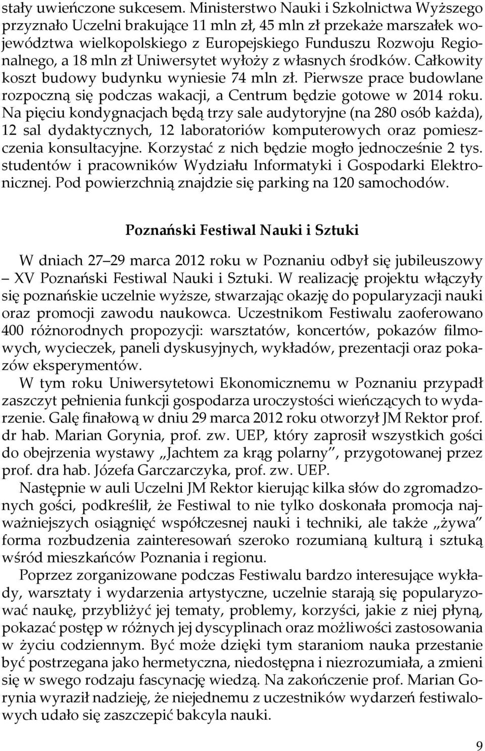 Uniwersytet wyłoży z własnych środków. Całkowity koszt budowy budynku wyniesie 74 mln zł. Pierwsze prace budowlane rozpoczną się podczas wakacji, a Centrum będzie gotowe w 2014 roku.