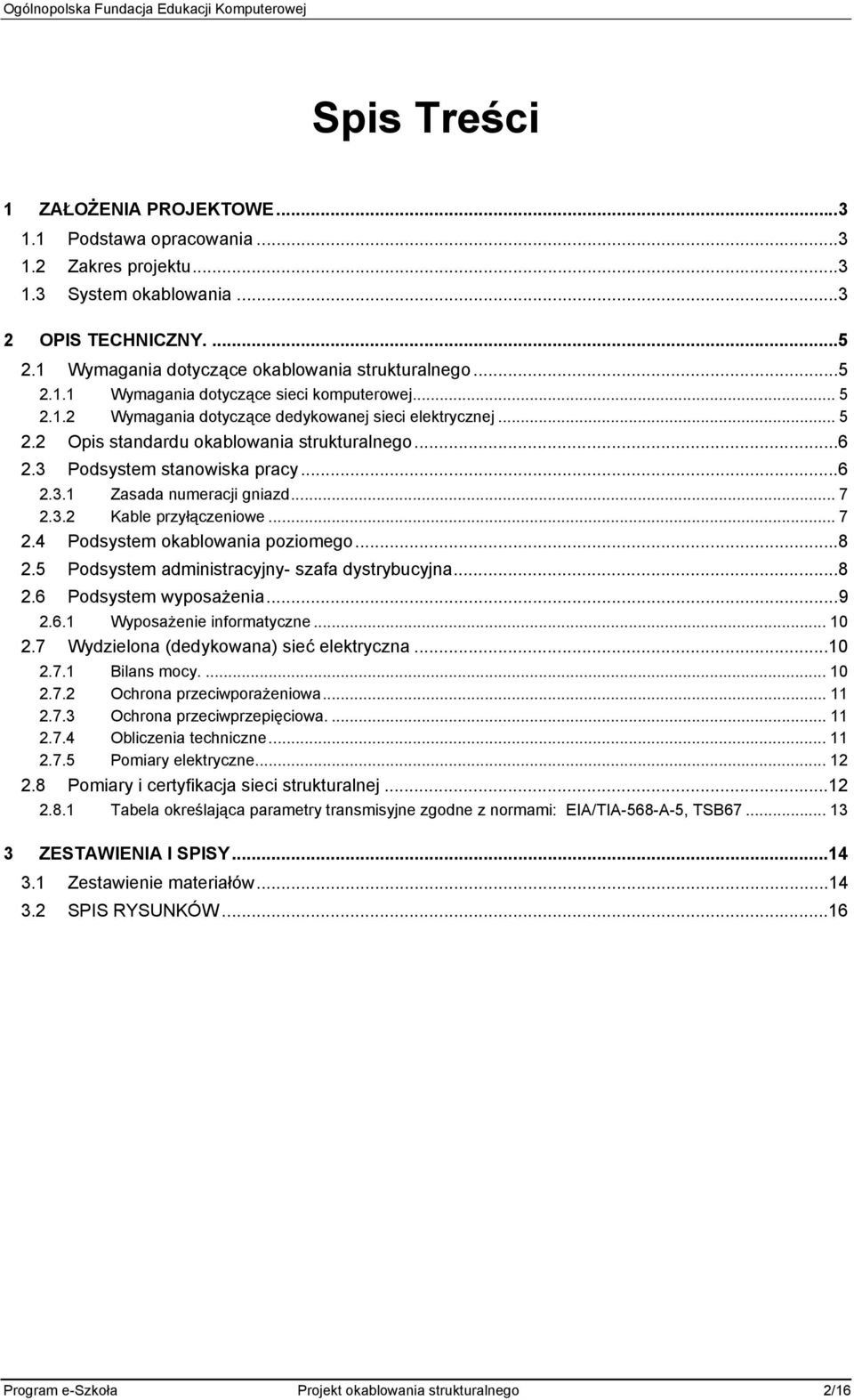 .. 7 2.4 Podsystem okablowania poziomego...8 2.5 Podsystem administracyjny- szafa dystrybucyjna...8 2.6 Podsystem wyposażenia...9 2.6.1 Wyposażenie informatyczne... 10 2.