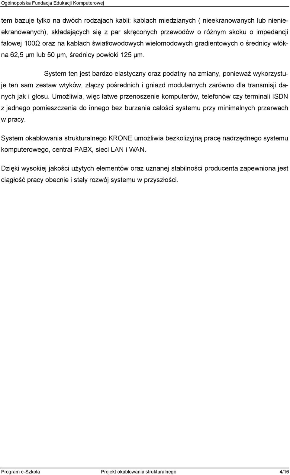 System ten jest bardzo elastyczny oraz podatny na zmiany, ponieważ wykorzystuje ten sam zestaw wtyków, złączy pośrednich i gniazd modularnych zarówno dla transmisji danych jak i głosu.