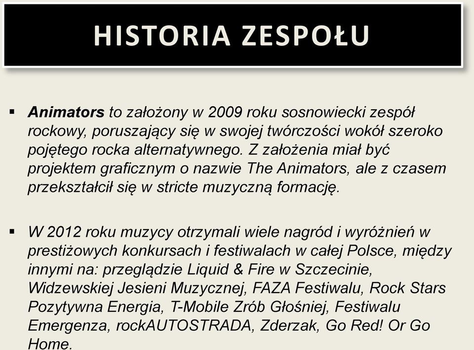 W 2012 roku muzycy otrzymali wiele nagród i wyróżnień w prestiżowych konkursach i festiwalach w całej Polsce, między innymi na: przeglądzie Liquid & Fire