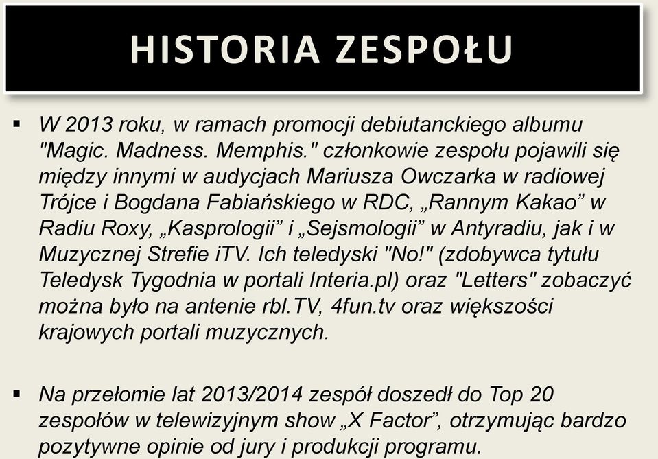 i Sejsmologii w Antyradiu, jak i w Muzycznej Strefie itv. Ich teledyski "No!" (zdobywca tytułu Teledysk Tygodnia w portali Interia.