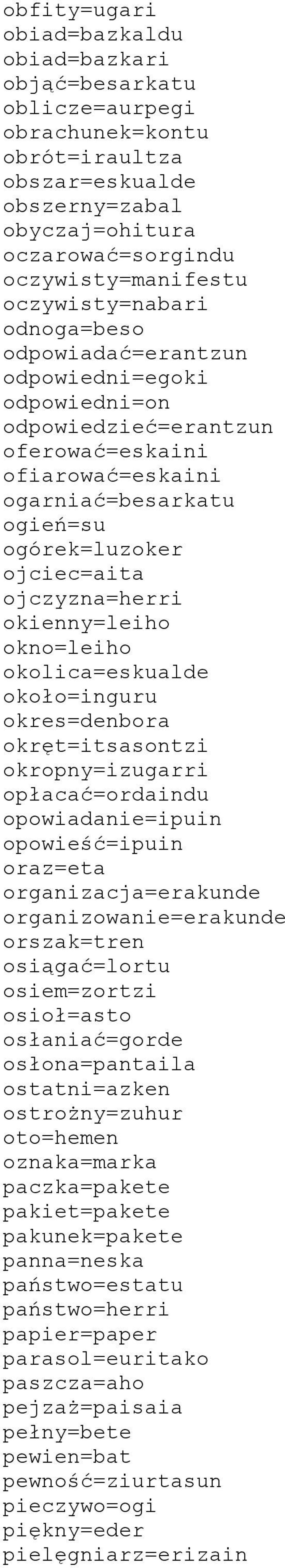 ojczyzna=herri okienny=leiho okno=leiho okolica=eskualde około=inguru okres=denbora okręt=itsasontzi okropny=izugarri opłacać=ordaindu opowiadanie=ipuin opowieść=ipuin oraz=eta organizacja=erakunde