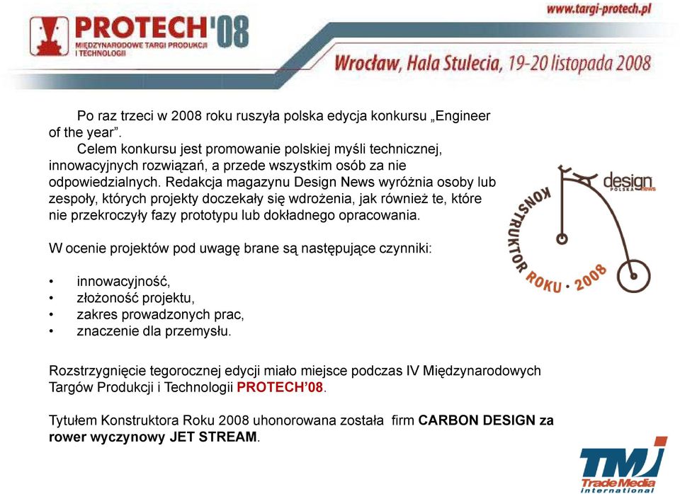 Redakcja magazynu Design News wyróżnia osoby lub zespoły, których projekty doczekały się wdrożenia, jak również te, które nie przekroczyły fazy prototypu lub dokładnego opracowania.