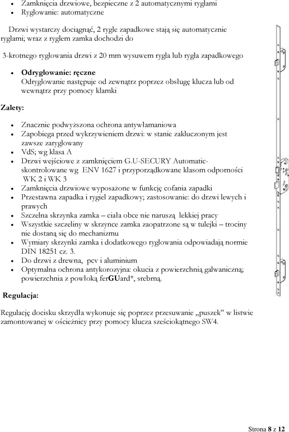 Znacznie podwyższona ochrona antywłamaniowa Zapobiega przed wykrzywieniem drzwi: w stanie zakluczonym jest zawsze zaryglowany VdS; wg klasa A Drzwi wejściowe z zamknięciem G.