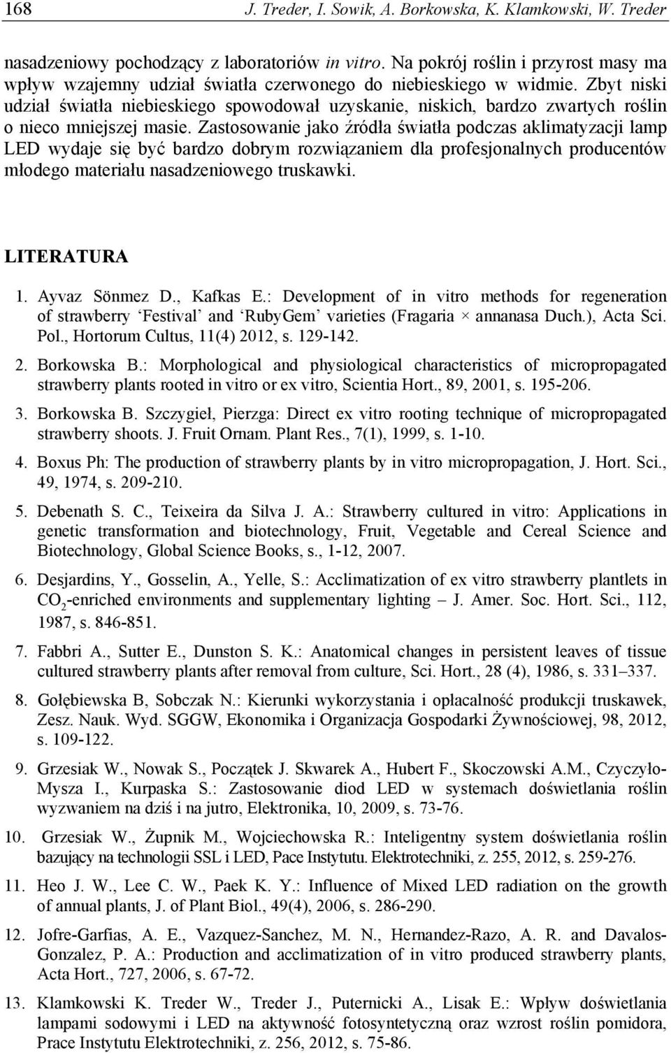 Zbyt niski udział światła niebieskiego spowodował uzyskanie, niskich, bardzo zwartych roślin o nieco mniejszej masie.