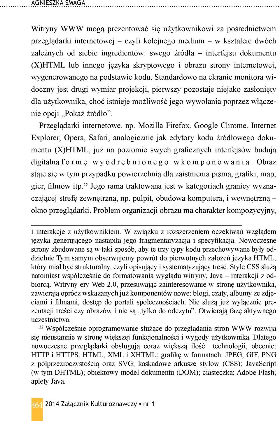 Standardowo na ekranie monitora widoczny jest drugi wymiar projekcji, pierwszy pozostaje niejako zasłonięty dla użytkownika, choć istnieje możliwość jego wywołania poprzez włączenie opcji Pokaż