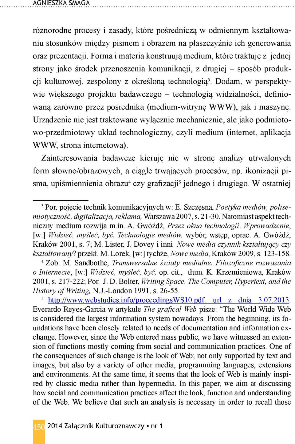 Dodam, w perspektywie większego projektu badawczego technologią widzialności, definiowaną zarówno przez pośrednika (medium-witrynę WWW), jak i maszynę.