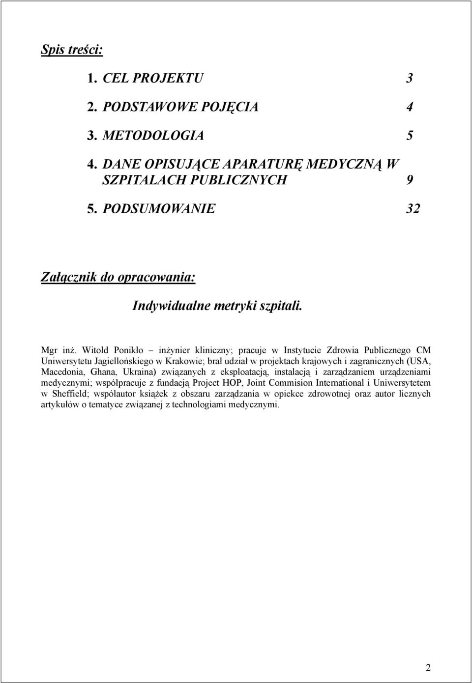 Witold Ponikło inżynier kliniczny; pracuje w Instytucie Zdrowia Publicznego CM Uniwersytetu Jagiellońskiego w Krakowie; brał udział w projektach krajowych i zagranicznych (USA,