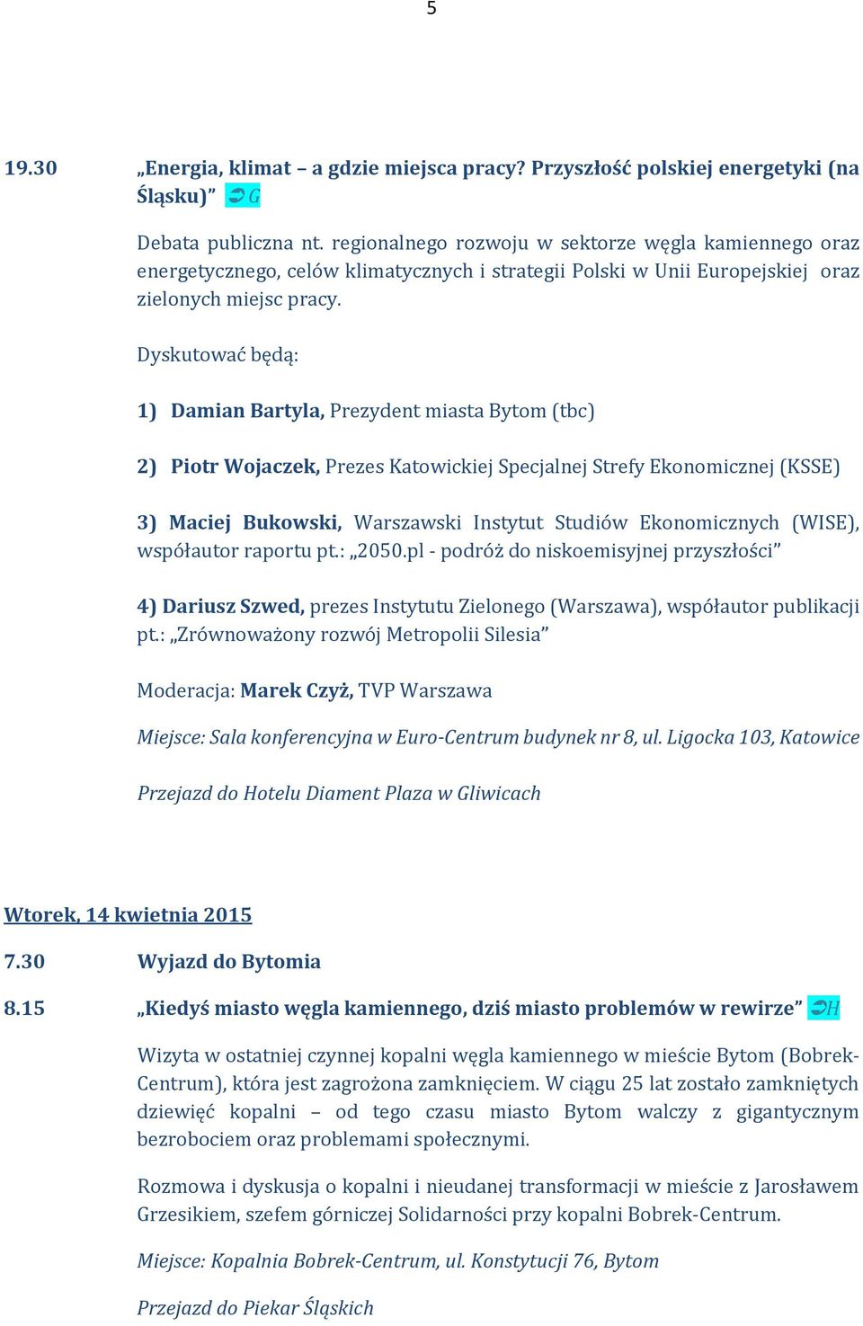 Dyskutować będą: 1) Damian Bartyla, Prezydent miasta Bytom (tbc) 2) Piotr Wojaczek, Prezes Katowickiej Specjalnej Strefy Ekonomicznej (KSSE) 3) Maciej Bukowski, Warszawski Instytut Studiów