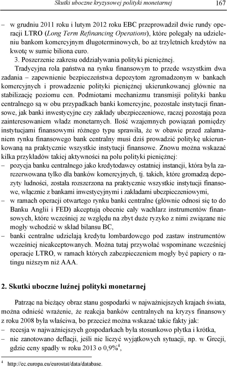 Tradycyjna rola państwa na rynku finansowym to przede wszystkim dwa zadania zapewnienie bezpieczeństwa depozytom zgromadzonym w bankach komercyjnych i prowadzenie polityki pieniężnej ukierunkowanej