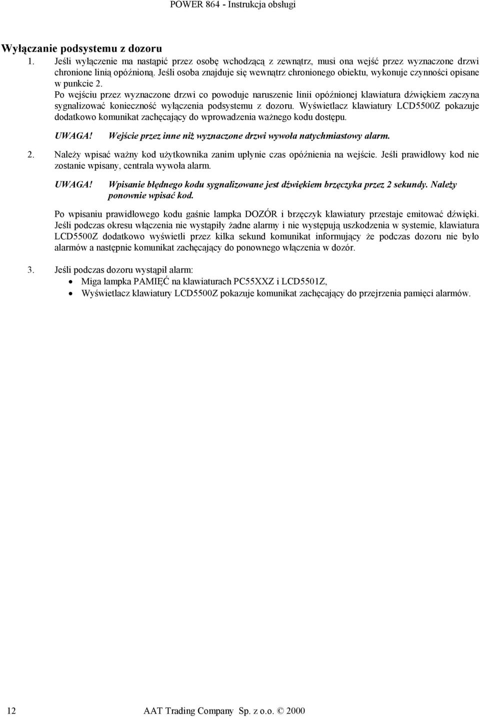 Po wejściu przez wyznaczone drzwi co powoduje naruszenie linii opóźnionej klawiatura dźwiękiem zaczyna sygnalizować konieczność wyłączenia podsystemu z dozoru.