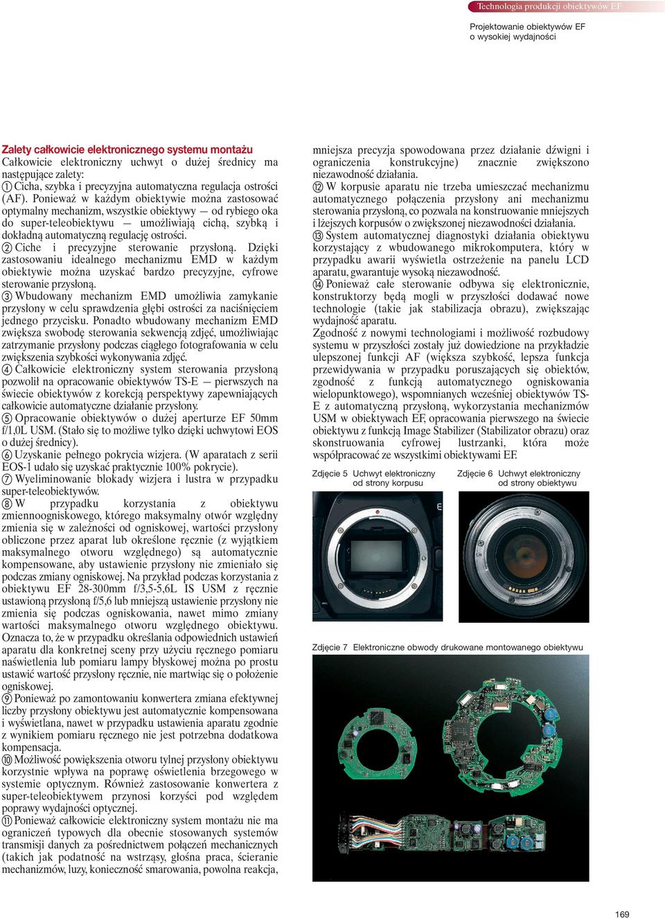 Ponieważ w każdym obiektywie można zastosować optymalny mechanizm, wszystkie obiektywy od rybiego oka do super-teleobiektywu umożliwiają cichą, szybką i dokładną automatyczną regulację ostrości.