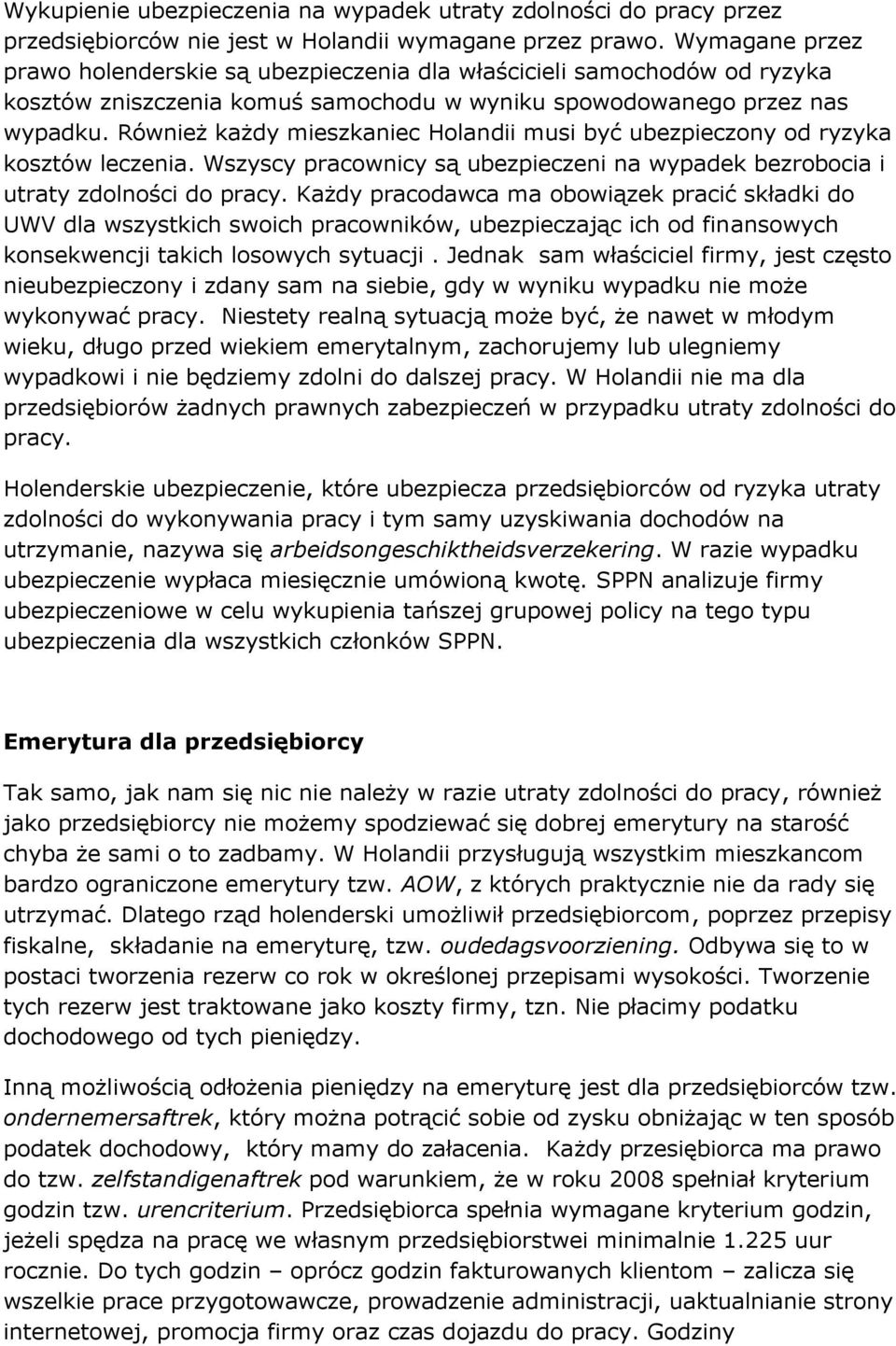 Również każdy mieszkaniec Holandii musi być ubezpieczony od ryzyka kosztów leczenia. Wszyscy pracownicy są ubezpieczeni na wypadek bezrobocia i utraty zdolności do pracy.