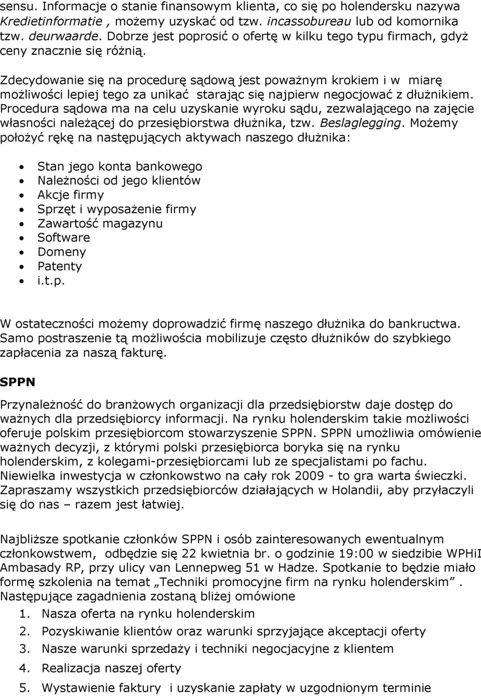 Zdecydowanie się na procedurę sądową jest poważnym krokiem i w miarę możliwości lepiej tego za unikać starając się najpierw negocjować z dłużnikiem.