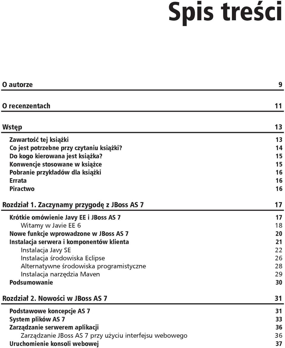 Zaczynamy przygod z JBoss AS 7 17 Krótkie omówienie Javy EE i JBoss AS 7 17 Witamy w Javie EE 6 18 Nowe funkcje wprowadzone w JBoss AS 7 20 Instalacja serwera i komponentów klienta 21 Instalacja