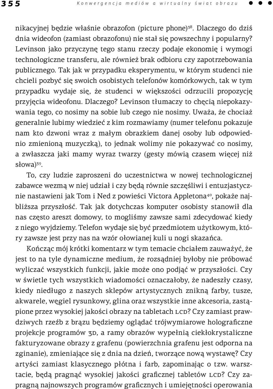 Tak jak w przypadku eksperymentu, w którym studenci nie chcieli pozbyć się swoich osobistych telefonów komórkowych, tak w tym przypadku wydaje się, że studenci w większości odrzucili propozycję