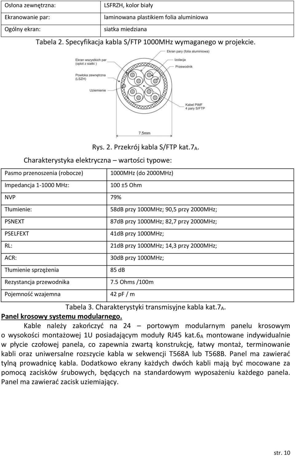 58dB przy 1000MHz; 90,5 przy 2000MHz; 87dB przy 1000MHz; 82,7 przy 2000MHz; 41dB przy 1000MHz; 21dB przy 1000MHz; 14,3 przy 2000MHz; 30dB przy 1000MHz; 85 db Rezystancja przewodnika 7.