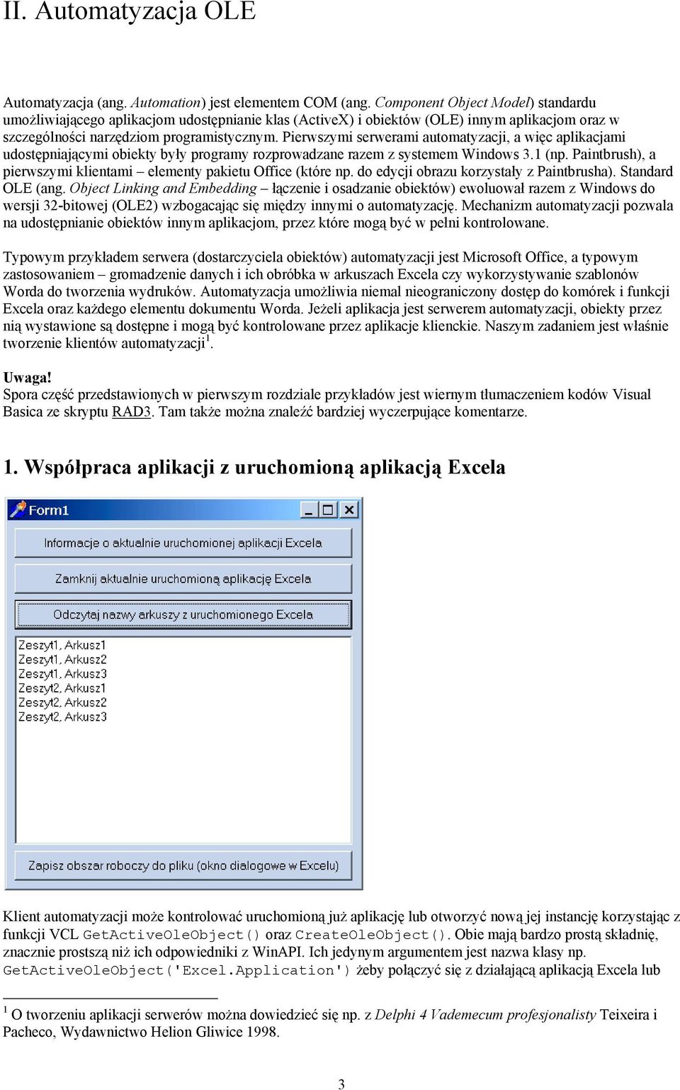 Pierwszymi serwerami automatyzacji, a więc aplikacjami udostępniającymi obiekty były programy rozprowadzane razem z systemem Windows 3.1 (np.