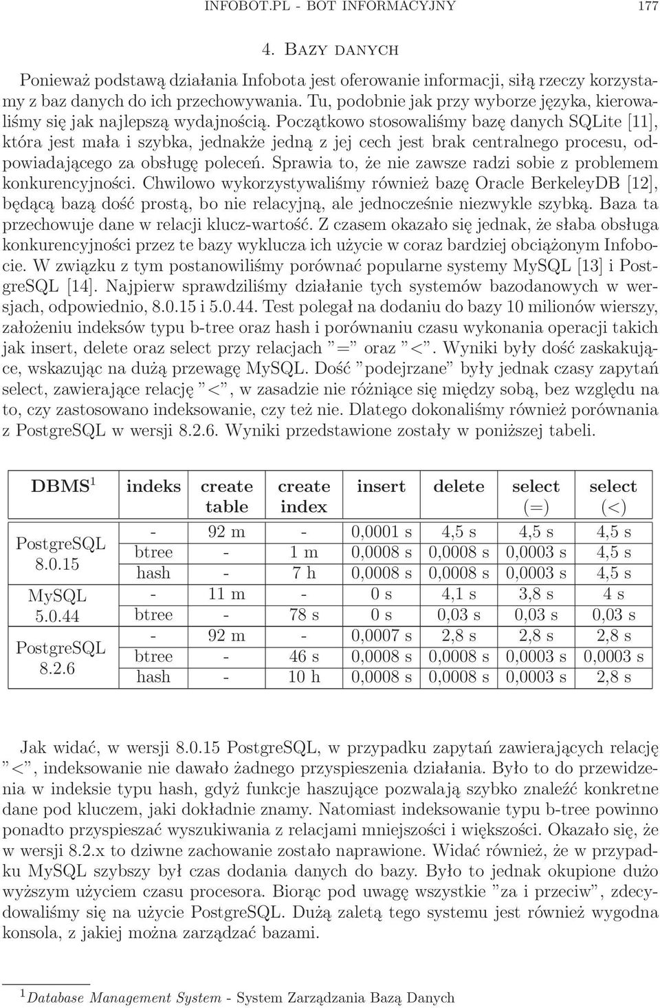 Początkowo stosowaliśmy bazę danych SQLite [11], która jest mała i szybka, jednakże jedną z jej cech jest brak centralnego procesu, odpowiadającego za obsługę poleceń.