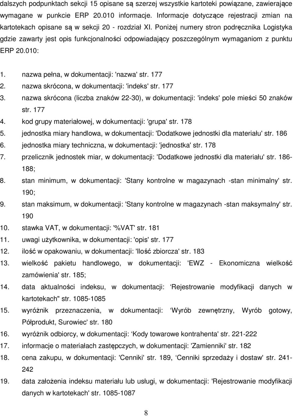 Poniżej numery stron podręcznika Logistyka gdzie zawarty jest opis funkcjonalności odpowiadający poszczególnym wymaganiom z punktu ERP 20.010: 1. nazwa pełna, w dokumentacji: 'nazwa' str. 177 2.