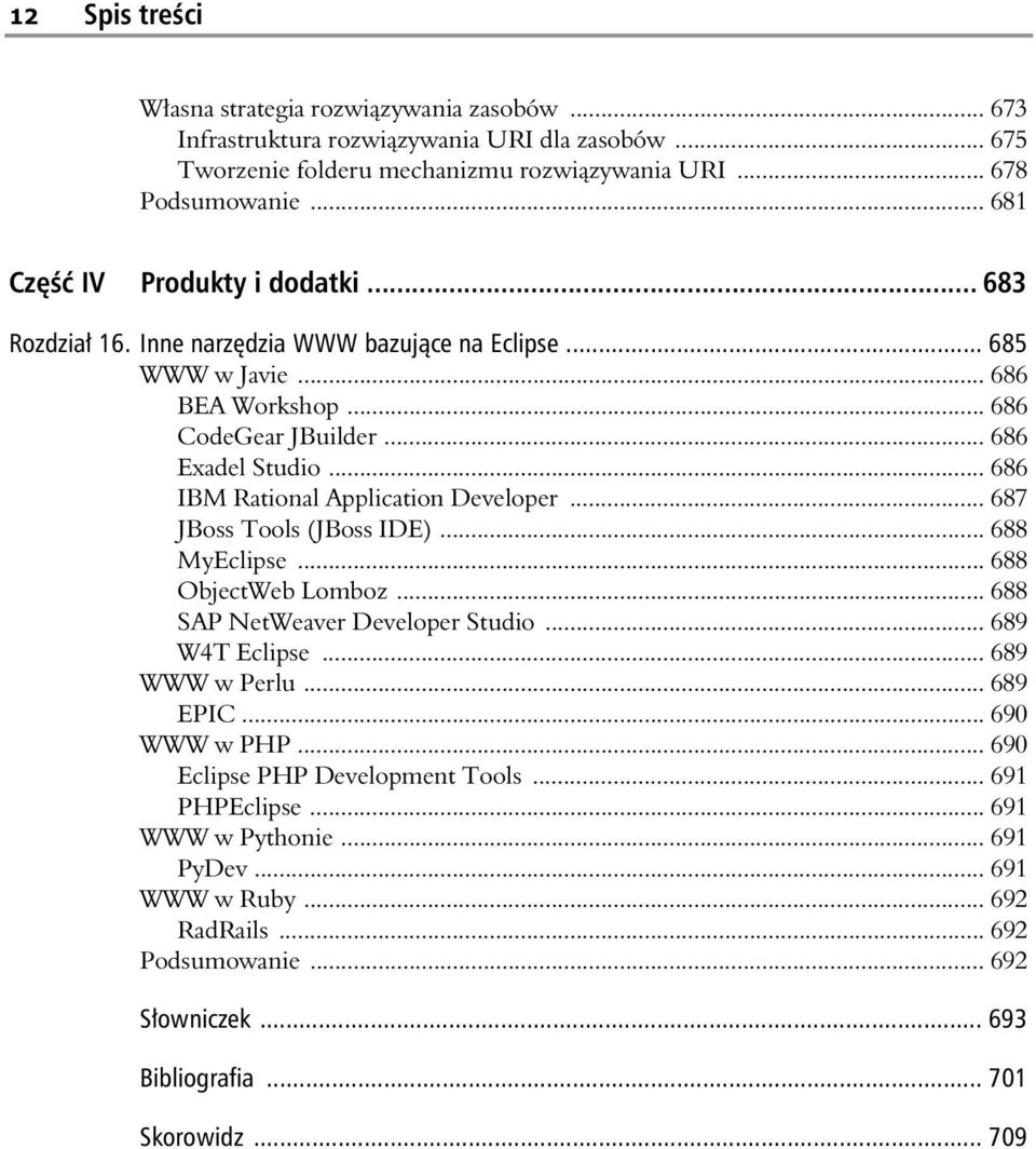 .. 686 IBM Rational Application Developer... 687 JBoss Tools (JBoss IDE)... 688 MyEclipse... 688 ObjectWeb Lomboz... 688 SAP NetWeaver Developer Studio... 689 W4T Eclipse... 689 WWW w Perlu.