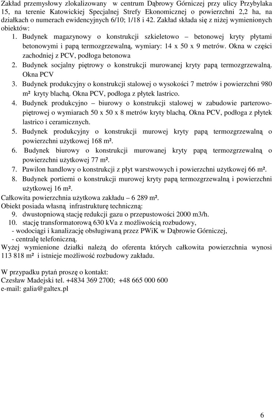 Budynek magazynowy o konstrukcji szkieletowo betonowej kryty płytami betonowymi i papą termozgrzewalną, wymiary: 14 x 50 x 9 metrów. Okna w części zachodniej z PCV, podłoga betonowa 2.