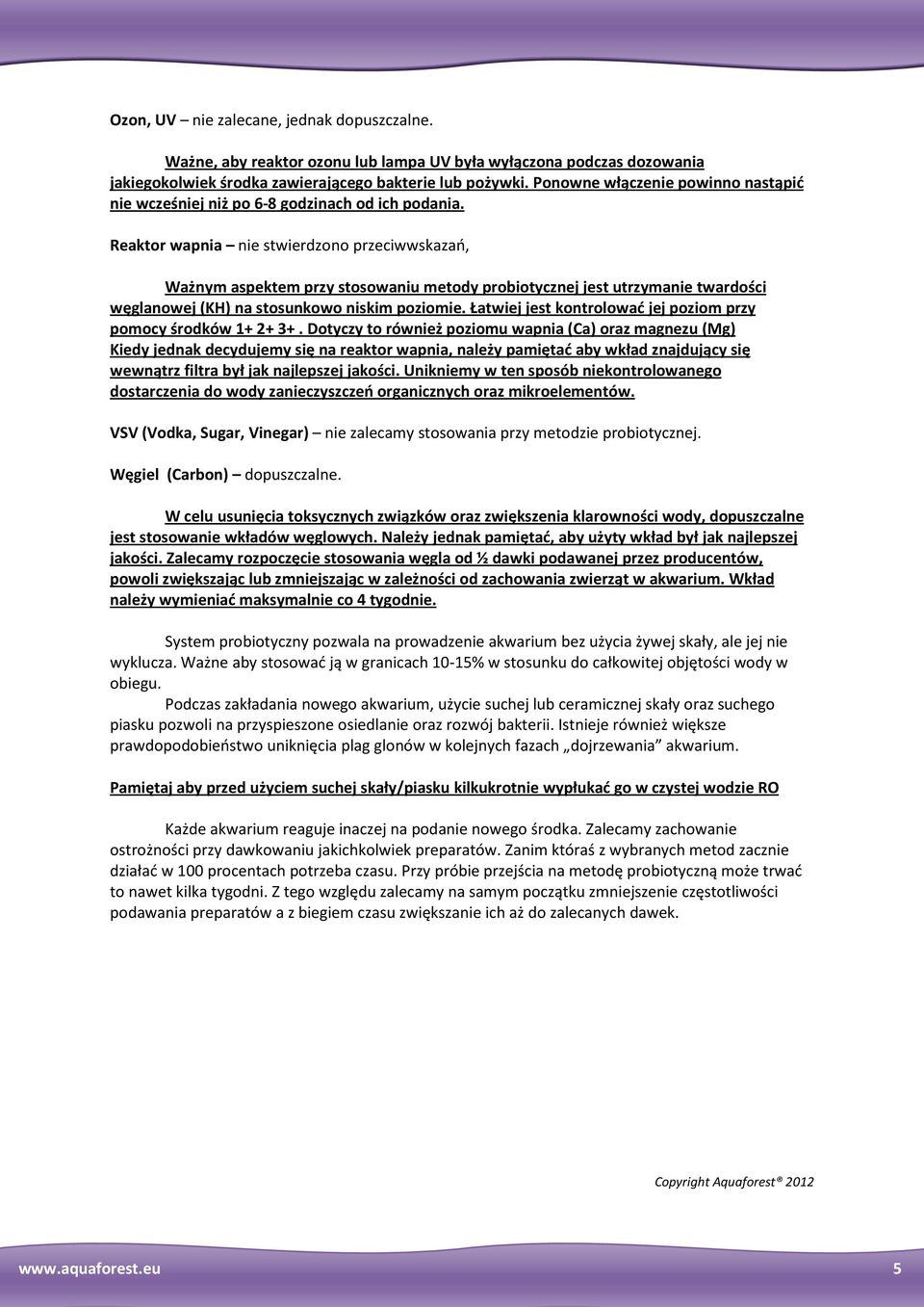 Reaktor wapnia nie stwierdzono przeciwwskazań, Ważnym aspektem przy stosowaniu metody probiotycznej jest utrzymanie twardości węglanowej (KH) na stosunkowo niskim poziomie.